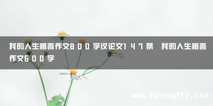 我的人生格言作文800字议论文147条 我的人生格言作文600字